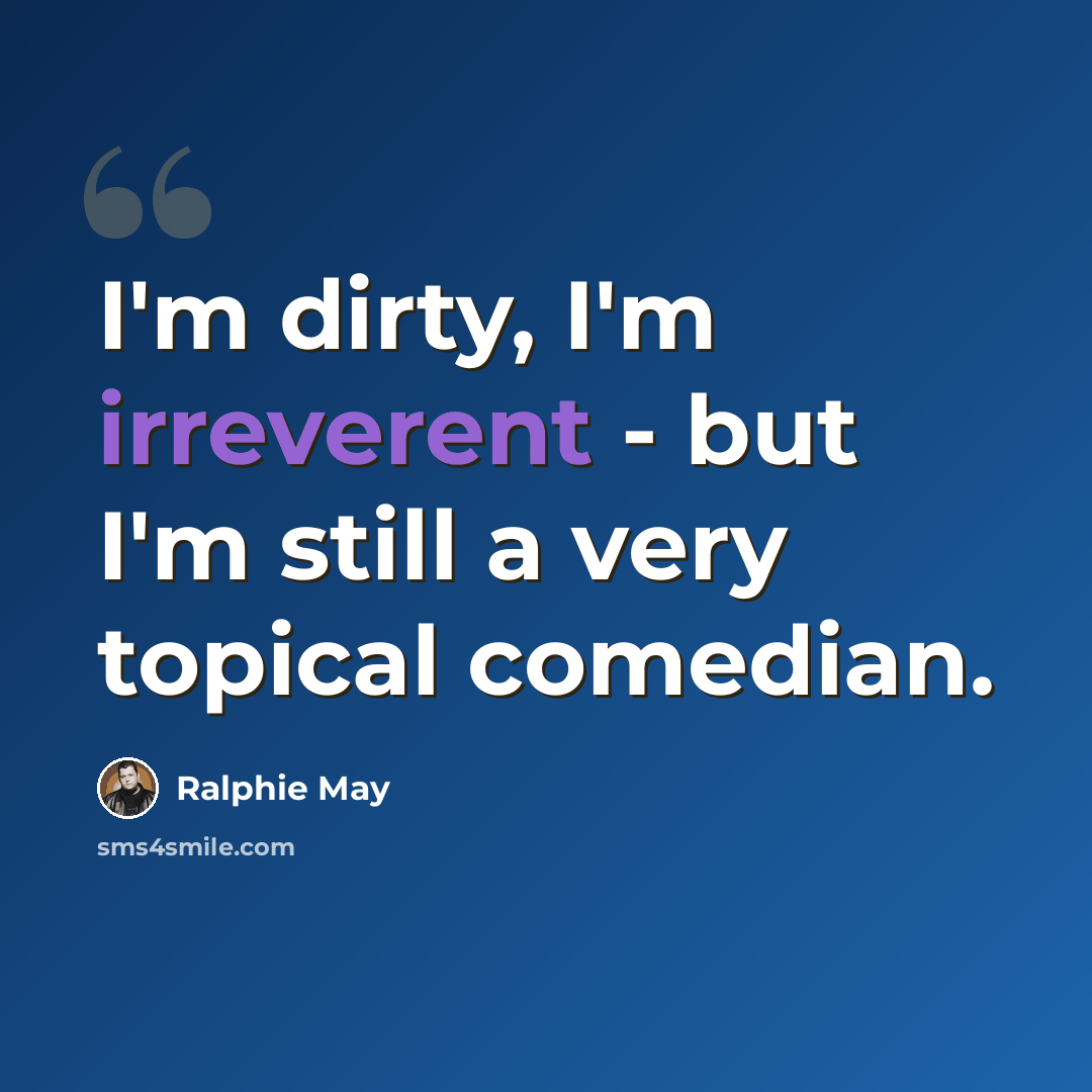“I'm dirty, I'm irreverent - but I'm still a very topical comedian.” quote by Ralphie May