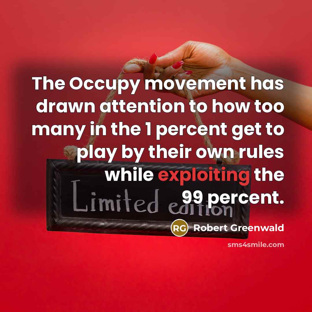 “The Occupy movement has drawn attention to how too many in the 1 percent get to play by their own rules while exploiting the 99 percent.” quote by Robert Greenwald