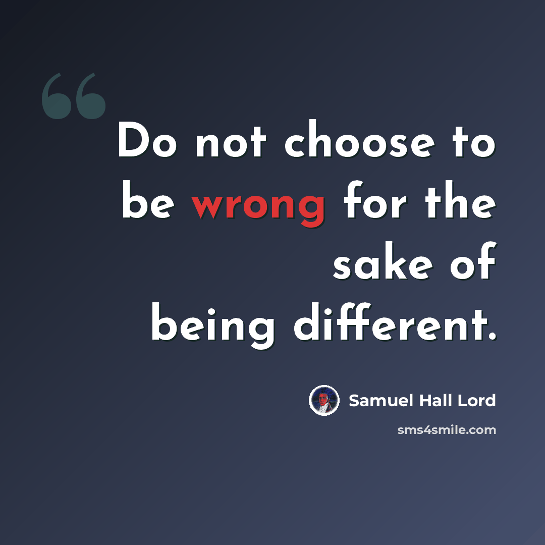 “Do not choose to be wrong for the sake of being different.” quote by Samuel Hall Lord