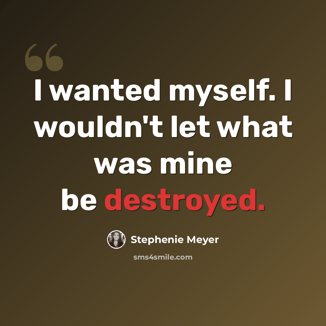 “I wanted myself. I wouldn't let what was mine be destroyed.” quote by Stephenie Meyer