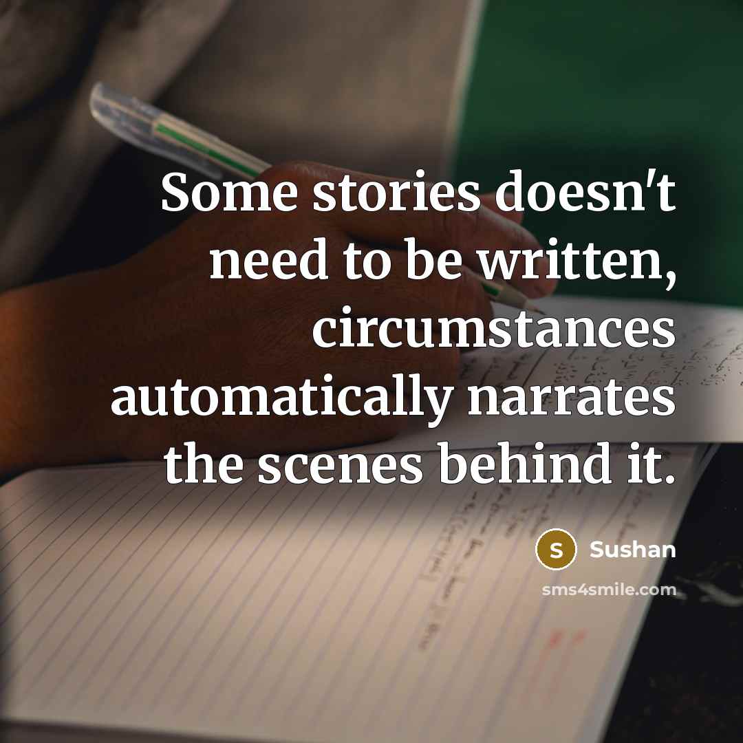 “Some stories doesn't need to be written, circumstances automatically narrates the scenes behind it.” quote by Sushan