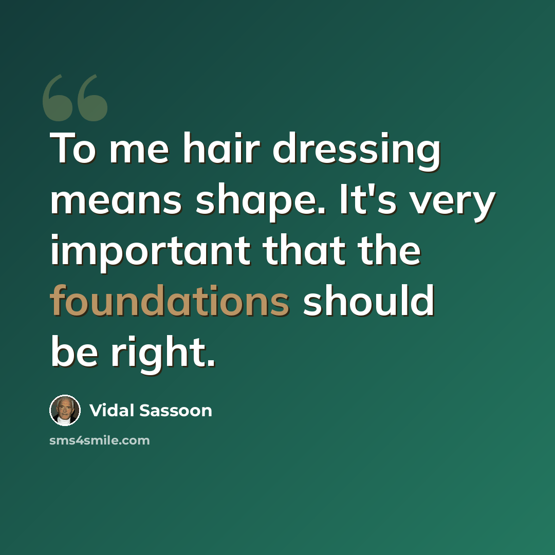 “To me hair dressing means shape. It's very important that the foundations should be right.” quote by Vidal Sassoon