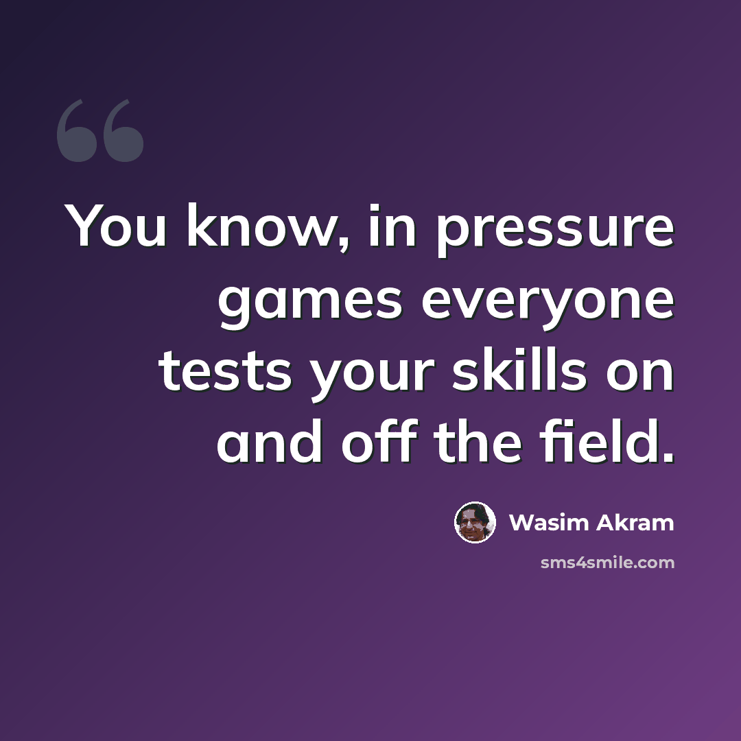“You know, in pressure games everyone tests your skills on and off the field.” quote by Wasim Akram
