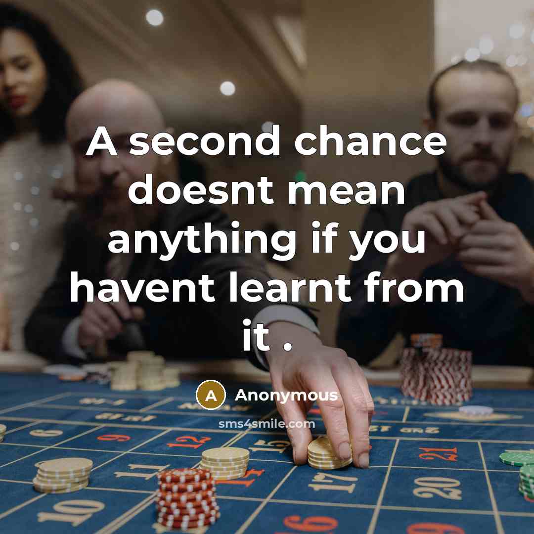 “A second chance doesnt mean anything if you havent learnt from it .” quote by Anonymous