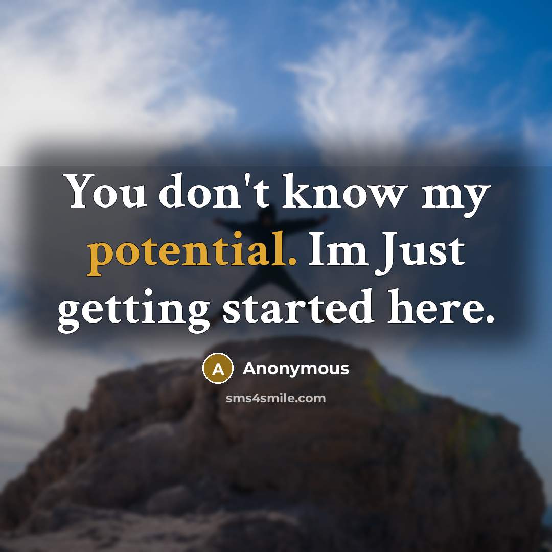 “You don't know my potential. Im Just getting started here.” quote by Anonymous