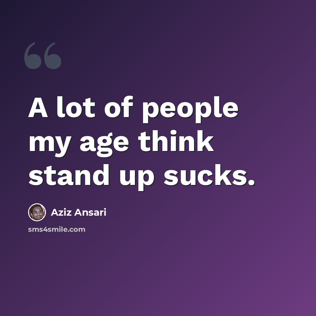 “A lot of people my age think stand up sucks.” quote by Aziz Ansari