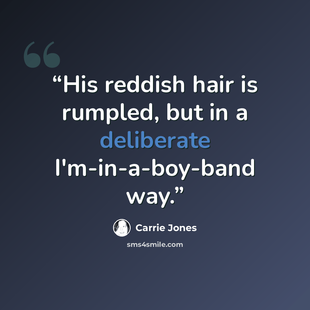 “His reddish hair is rumpled, but in a deliberate I'm-in-a-boy-band way.” quote by Carrie Jones