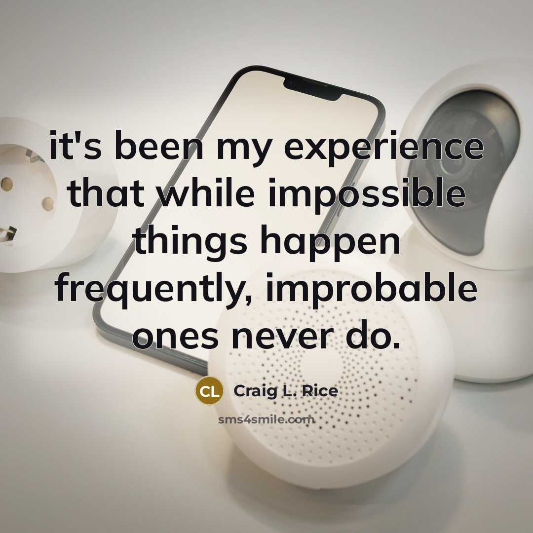 “it's been my experience that while impossible things happen frequently, improbable ones never do.” quote by Craig L. Rice