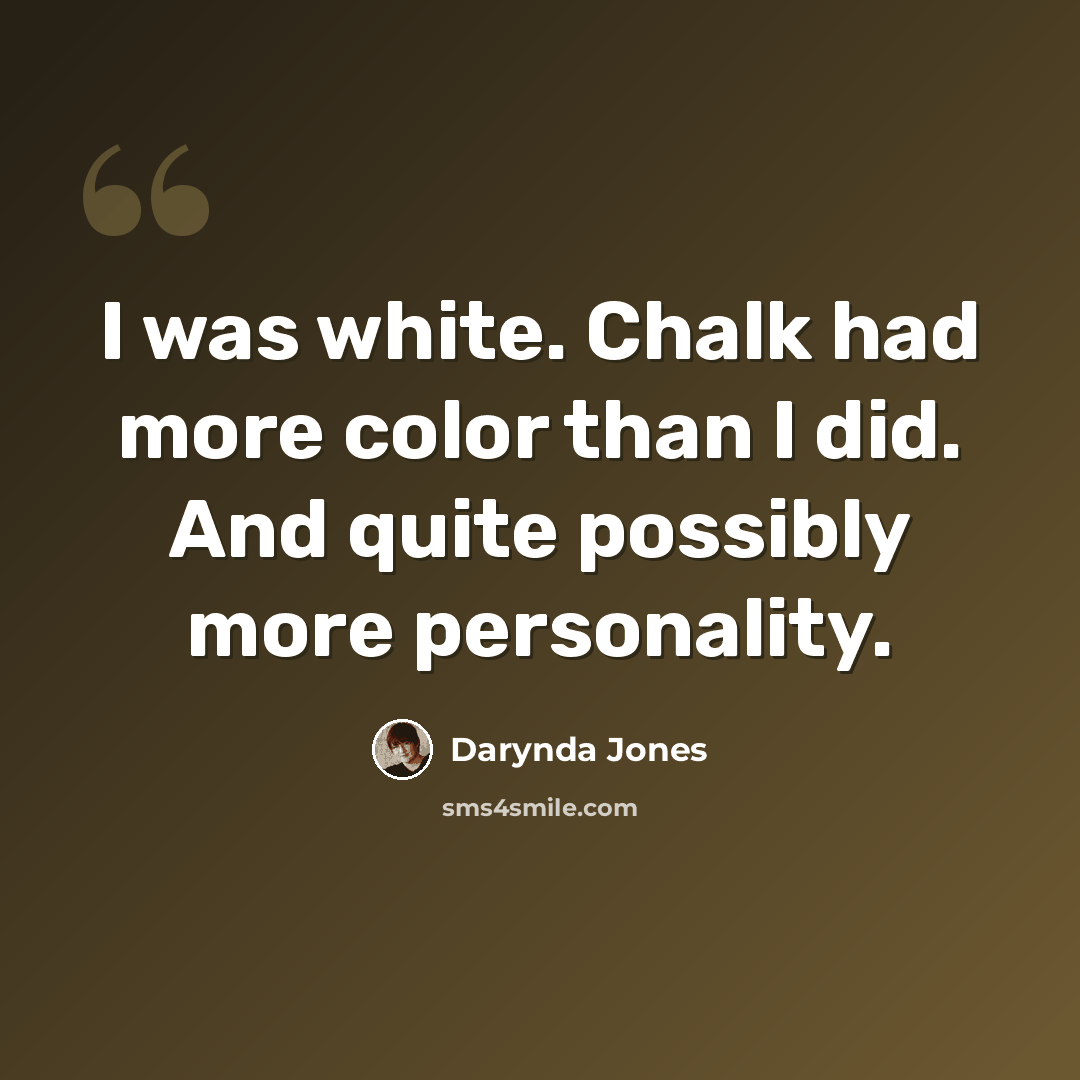 “I was white. Chalk had more color than I did. And quite possibly more personality.” quote by Darynda Jones
