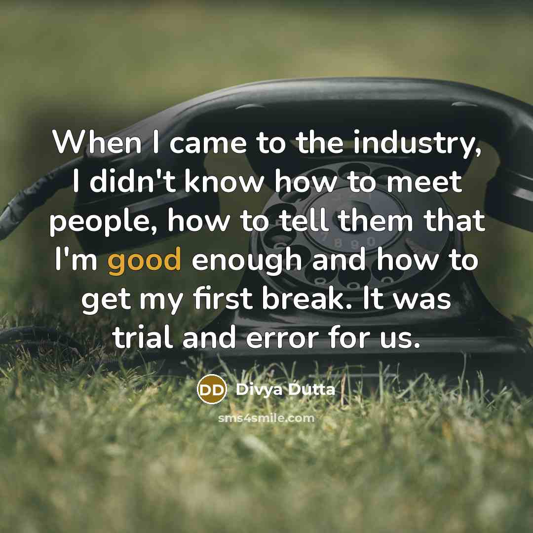 “When I came to the industry, I didn't know how to meet people, how to tell them that I'm good enough and how to get my first break. It was trial and error for us.” quote by Divya Dutta