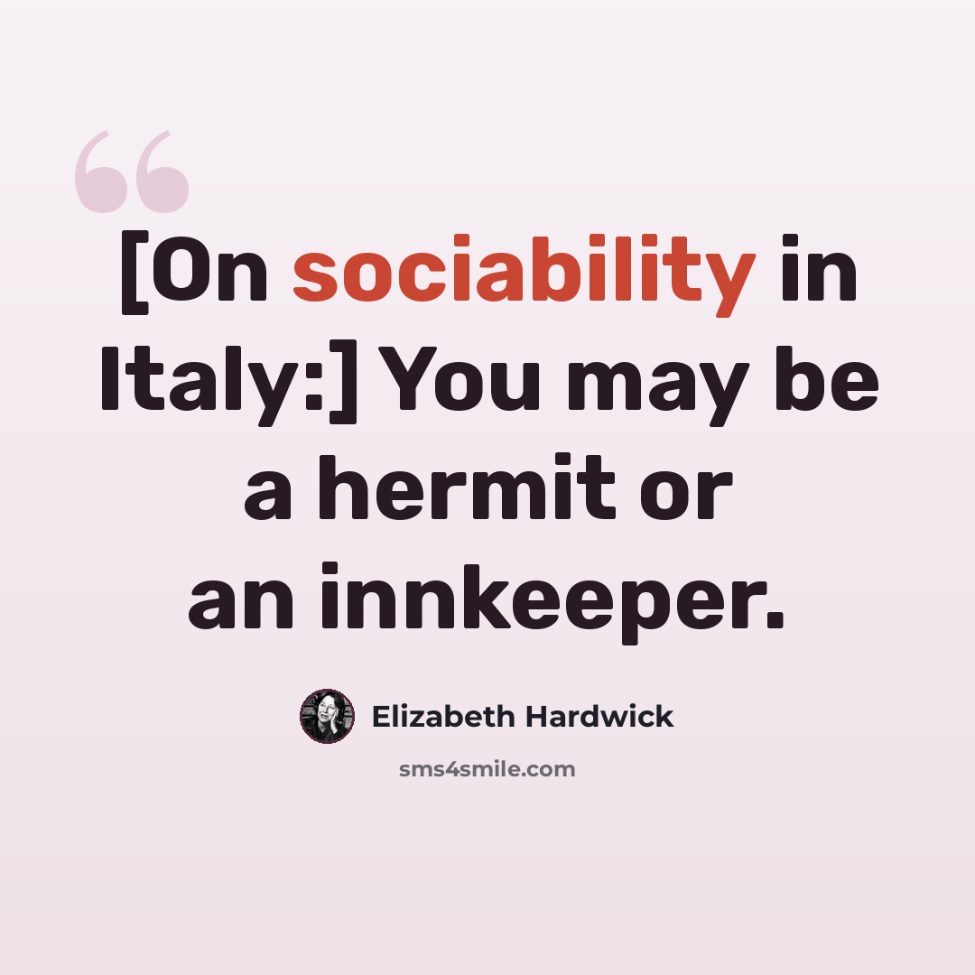 “[On sociability in Italy:] You may be a hermit or an innkeeper.” quote by Elizabeth Hardwick