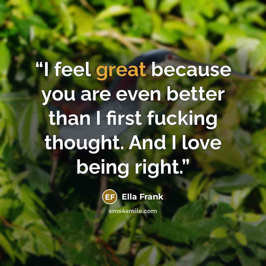 “I feel great because you are even better than I first fucking thought. And I love being right.” quote by Ella Frank