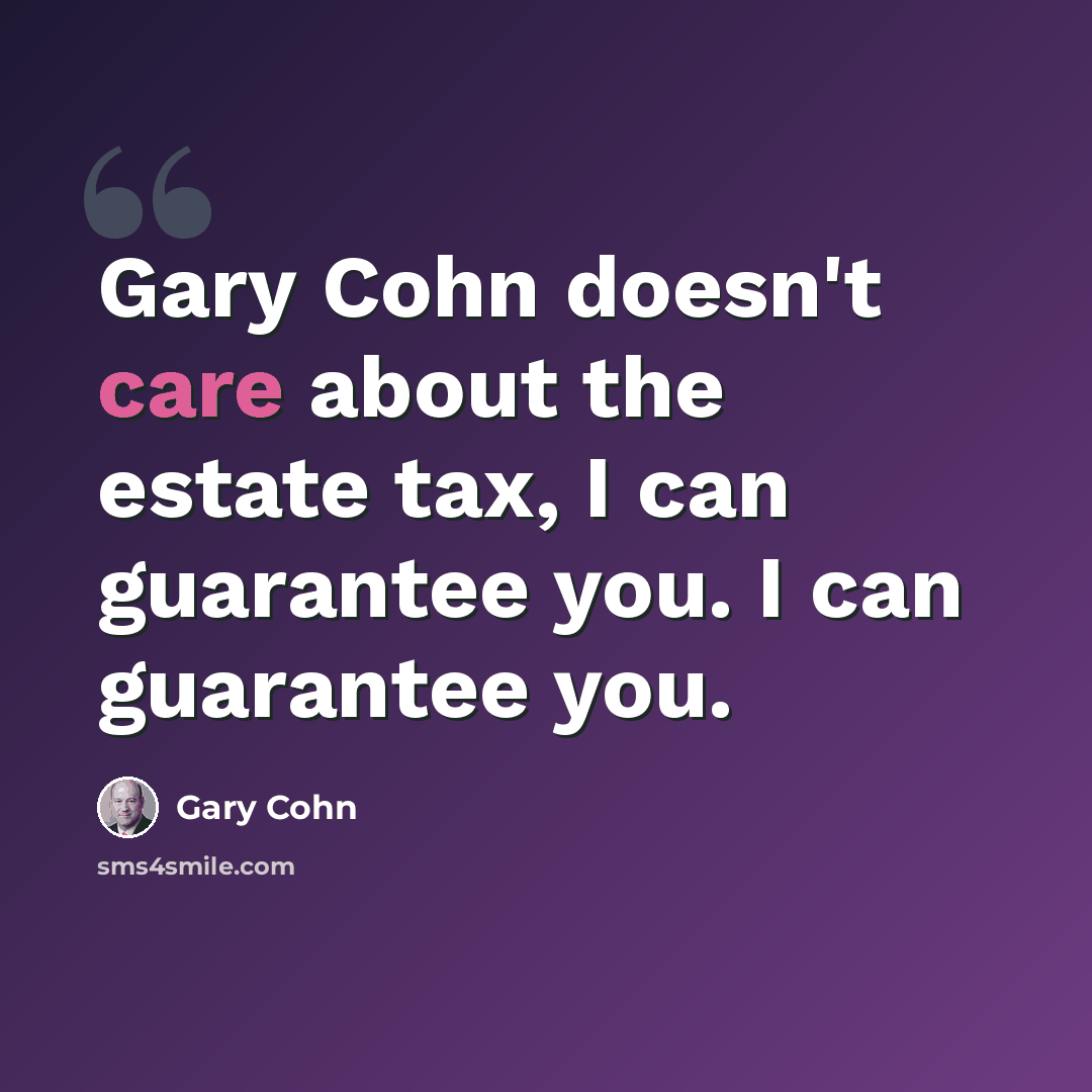 “Gary Cohn doesn't care about the estate tax, I can guarantee you. I can guarantee you.” quote by Gary Cohn