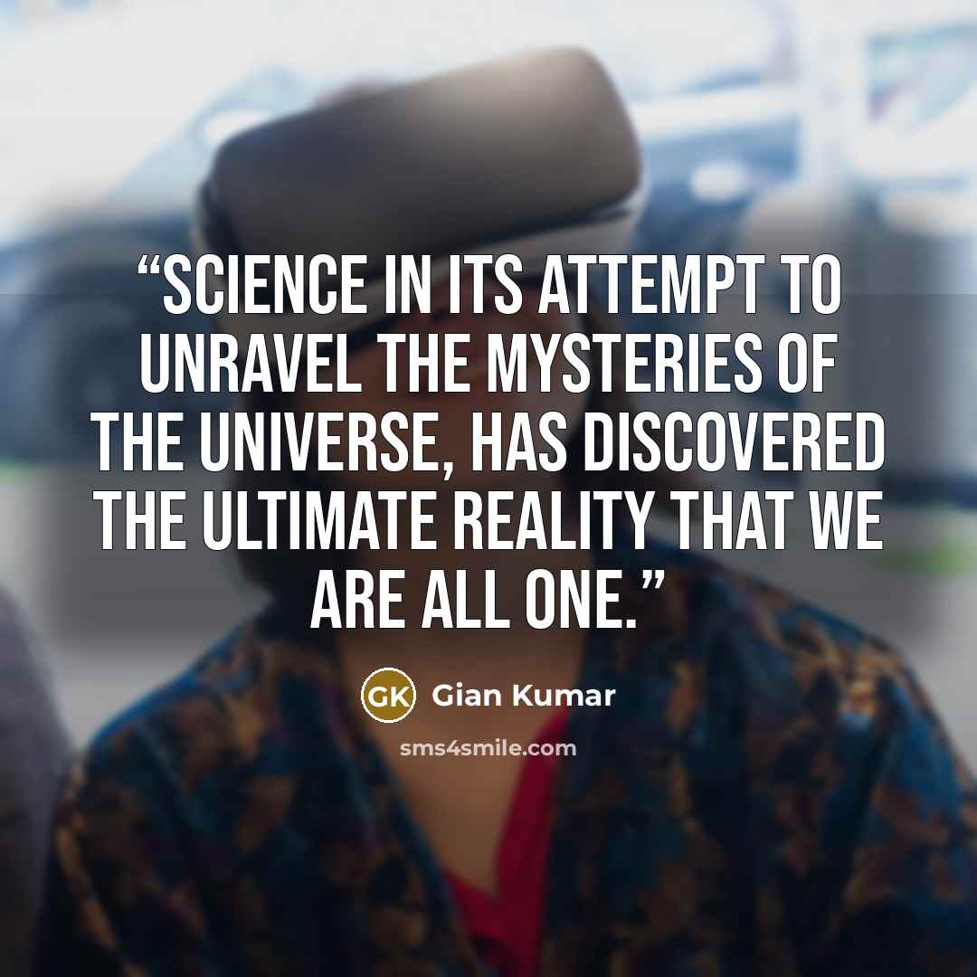 “Science in its attempt to unravel the mysteries of the Universe, Has discovered the ultimate reality that we are all One.” quote by Gian Kumar