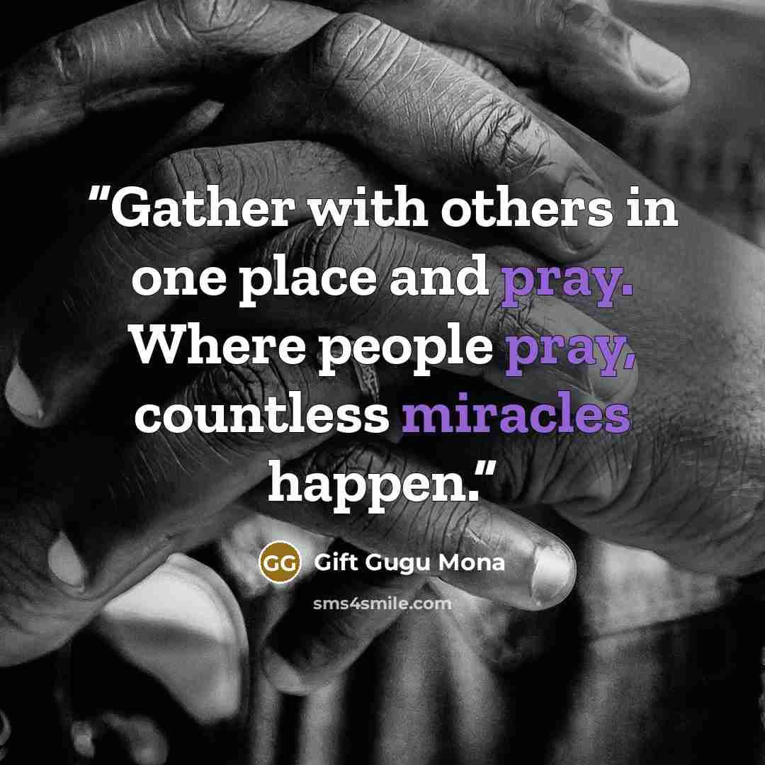 “Gather with others in one place and pray. Where people pray, countless miracles happen.” quote by Gift Gugu Mona