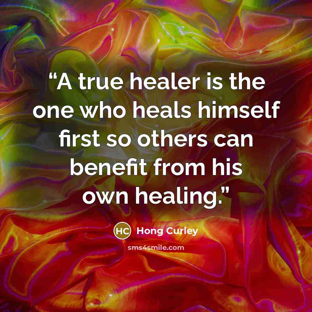 “A true healer is the one who heals himself first so others can benefit from his own healing.” quote by Hong Curley