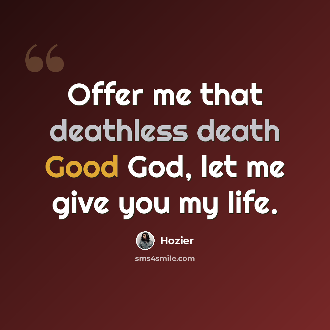 “Offer me that deathless death Good God, let me give you my life.” quote by Hozier
