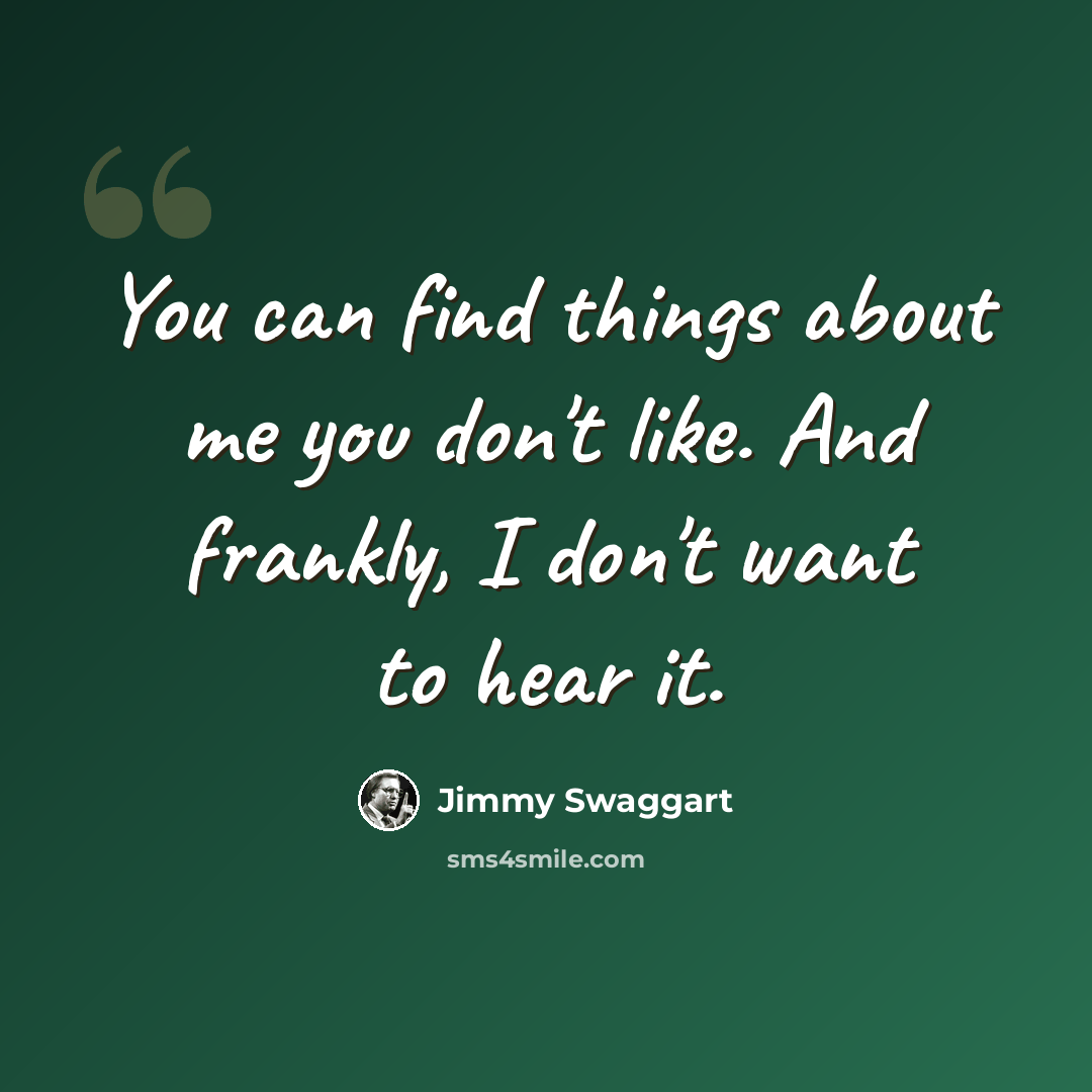 “You can find things about me you don't like. And frankly, I don't want to hear it.” quote by Jimmy Swaggart