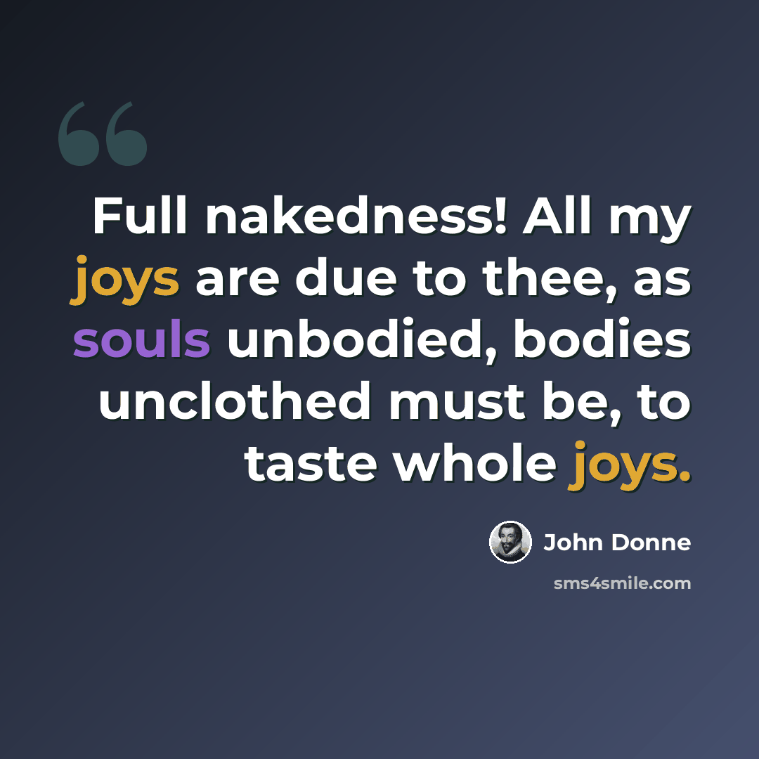 “Full nakedness! All my joys are due to thee, as souls unbodied, bodies unclothed must be, to taste whole joys.” quote by John Donne