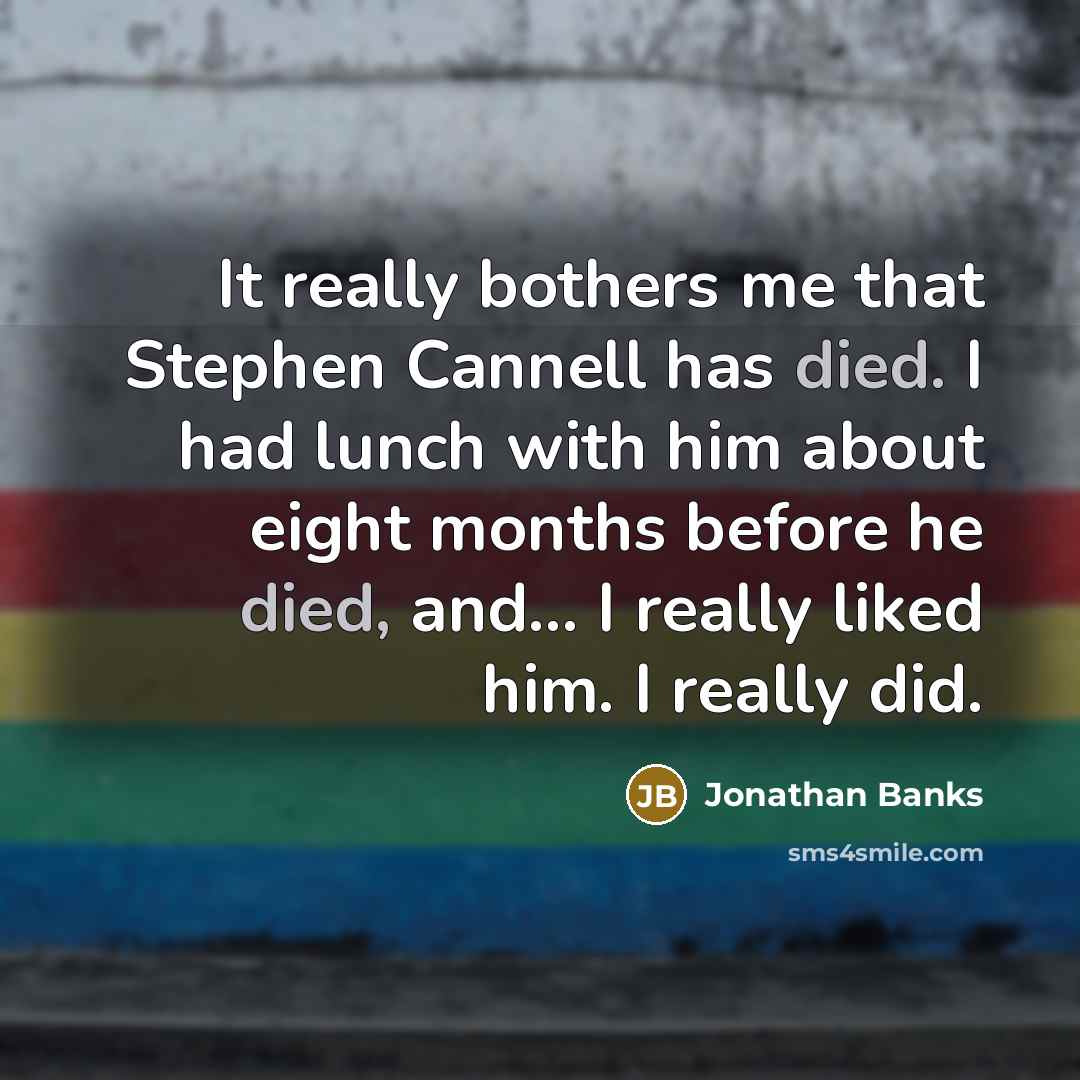 “It really bothers me that Stephen Cannell has died. I had lunch with him about eight months before he died, and... I really liked him. I really did.” quote by Jonathan Banks