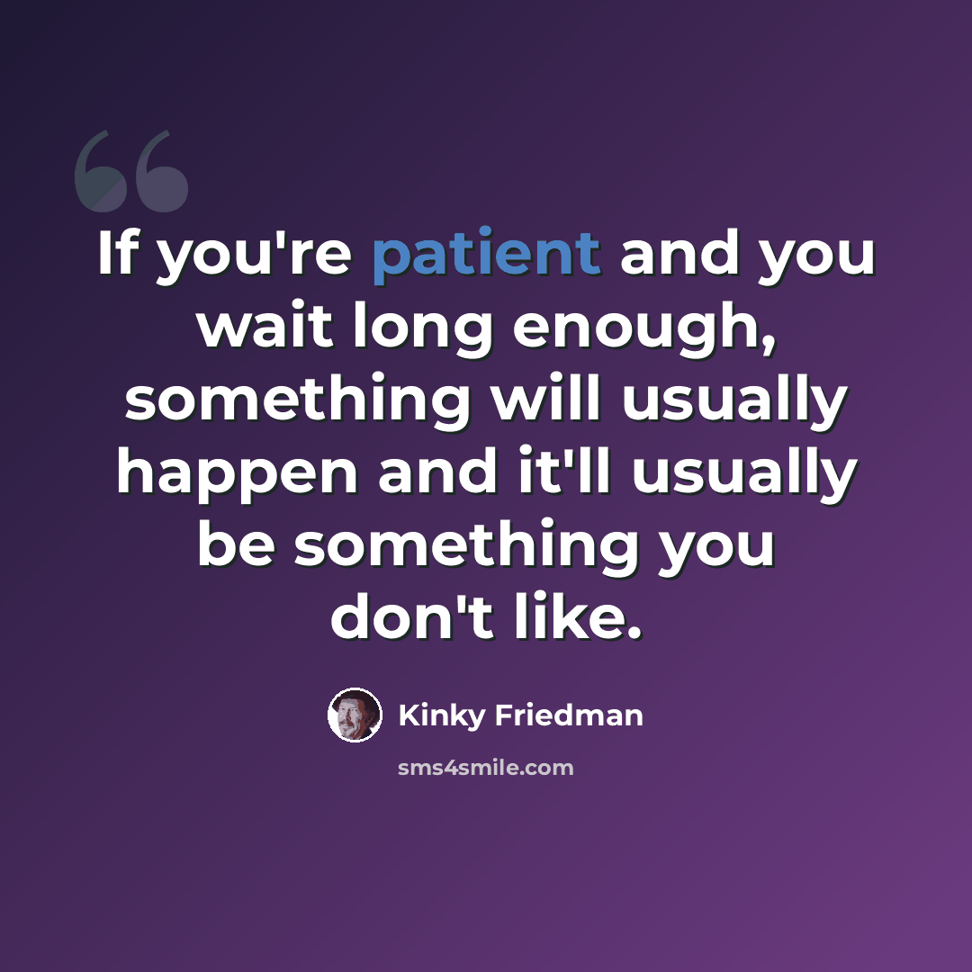“If you're patient and you wait long enough, something will usually happen and it'll usually be something you don't like.” quote by Kinky Friedman