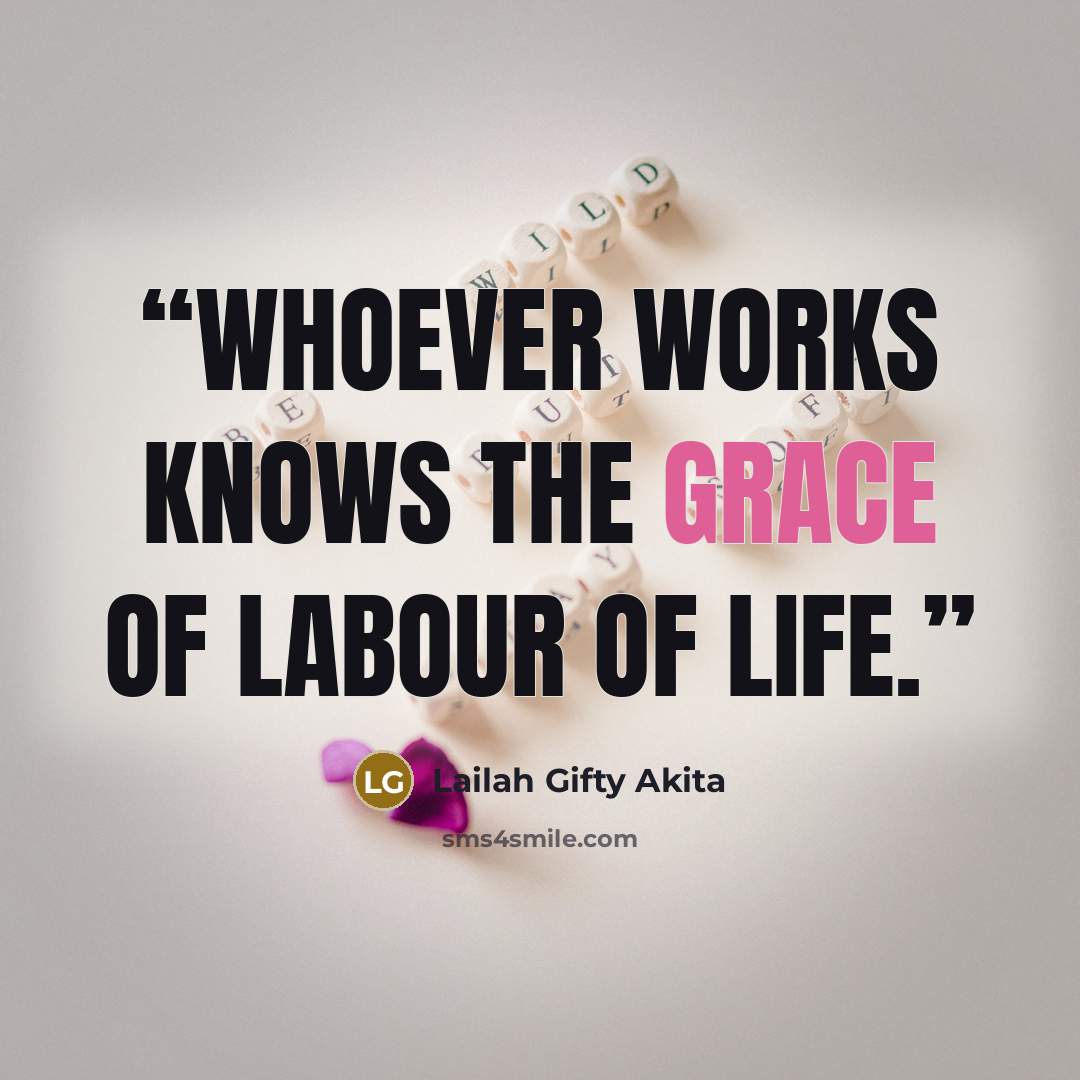 “Whoever works knows the grace of labour of life.” quote by Lailah Gifty Akita