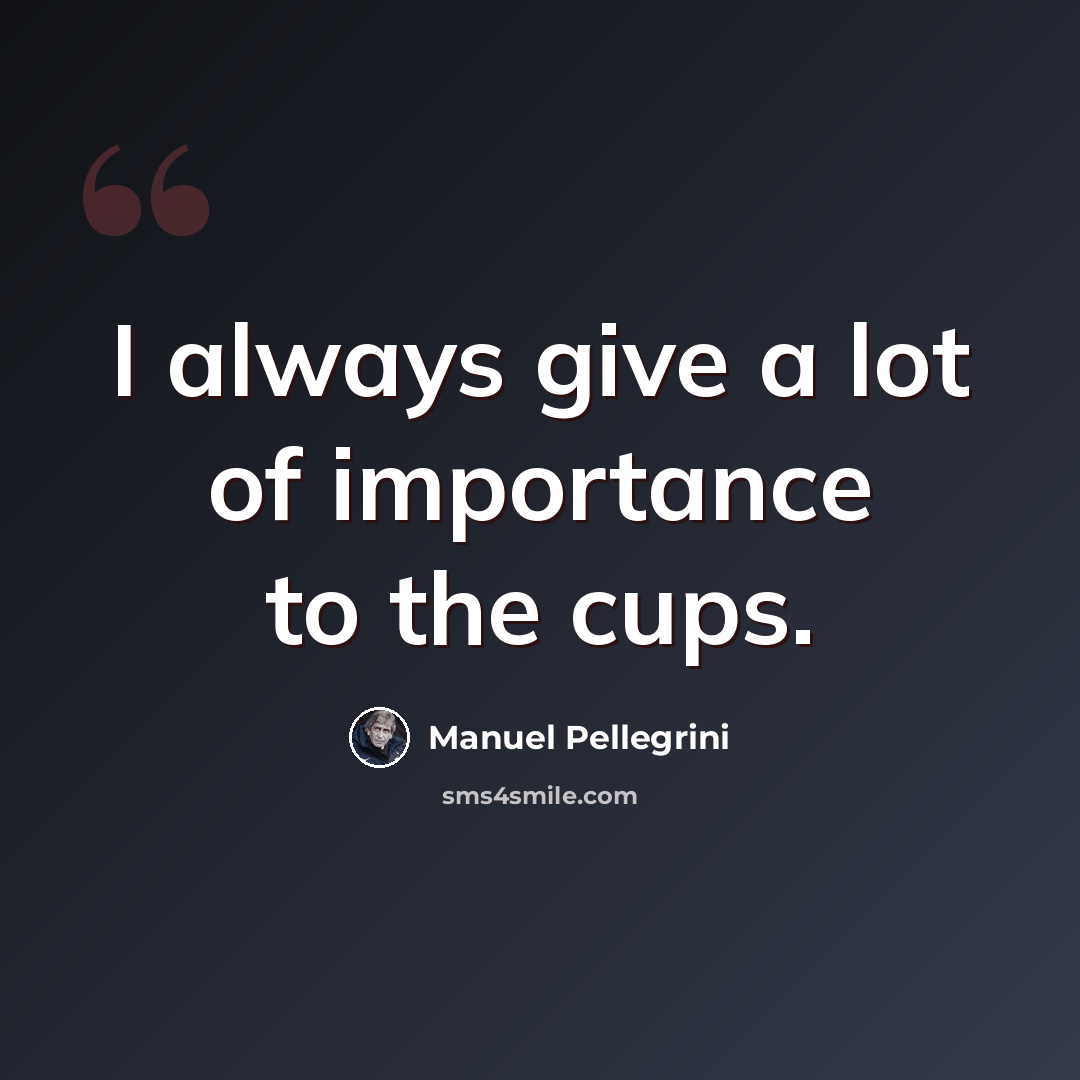 “I always give a lot of importance to the cups.” quote by Manuel Pellegrini