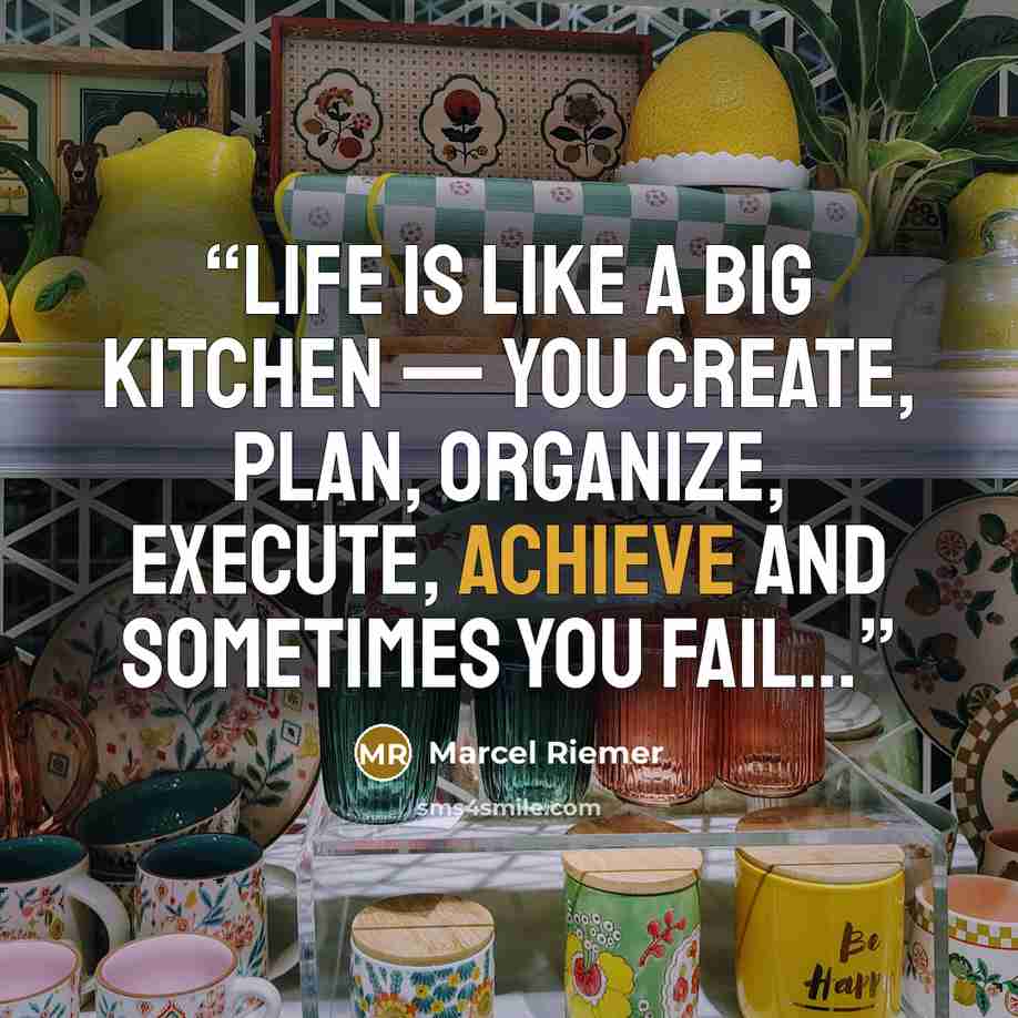 “Life Is Like a Big Kitchen — You Create, Plan, Organize, Execute, Achieve and Sometimes You Fail…” quote by Marcel Riemer
