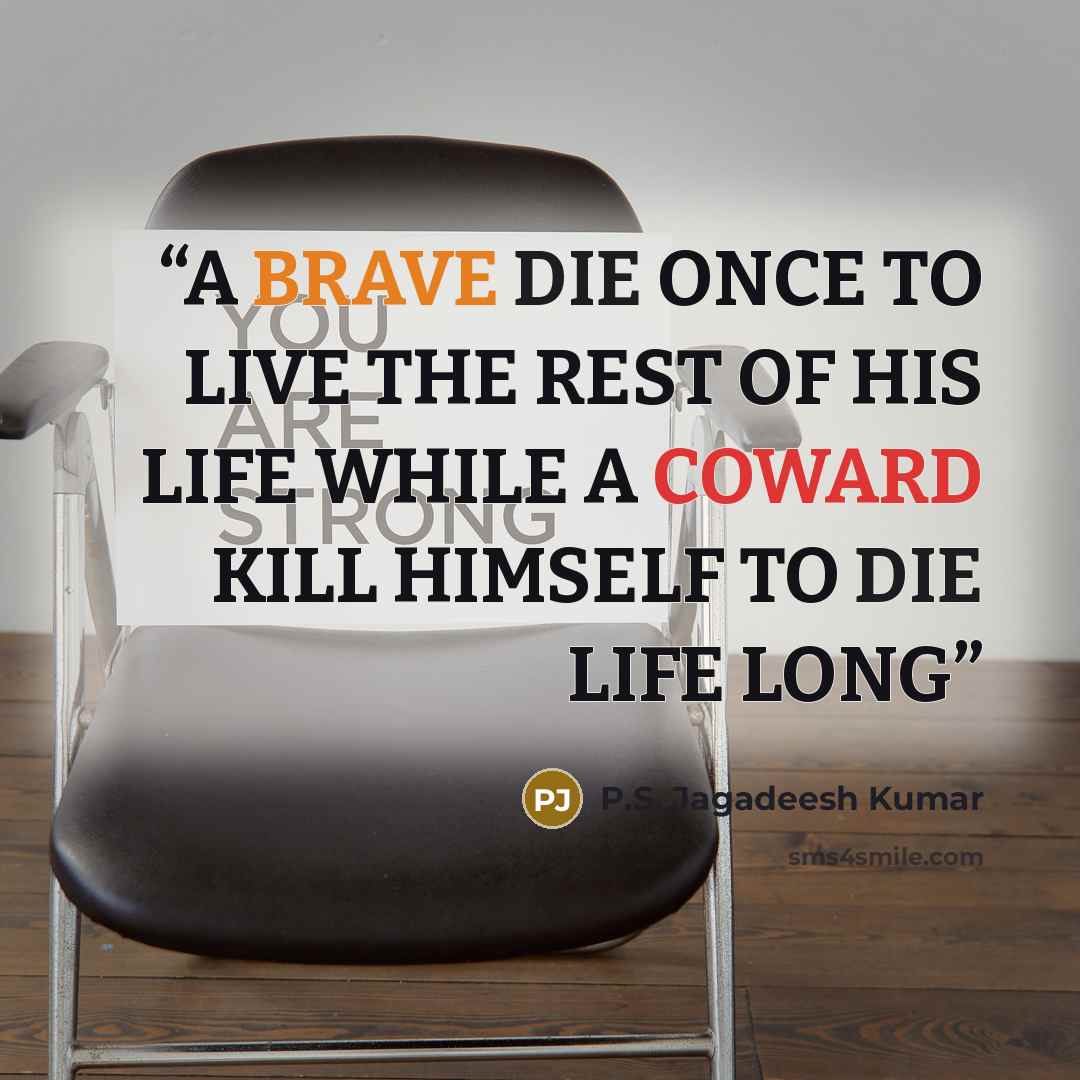 “A BRAVE DIE ONCE TO LIVE THE REST OF HIS LIFE WHILE A COWARD KILL HIMSELF TO DIE LIFE LONG” quote by P.S. Jagadeesh Kumar