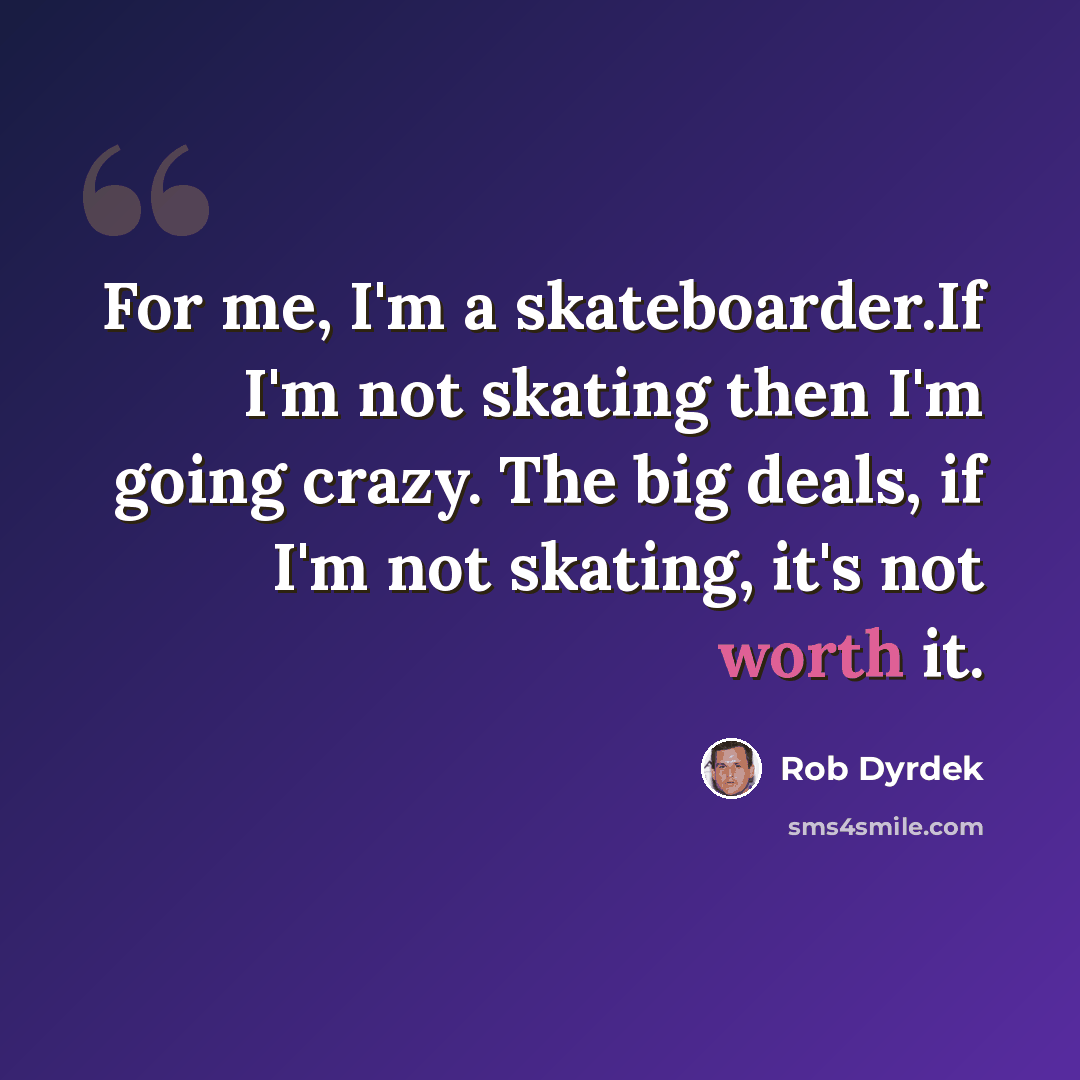 “For me, I'm a skateboarder.If I'm not skating then I'm going crazy. The big deals, if I'm not skating, it's not worth it.” quote by Rob Dyrdek