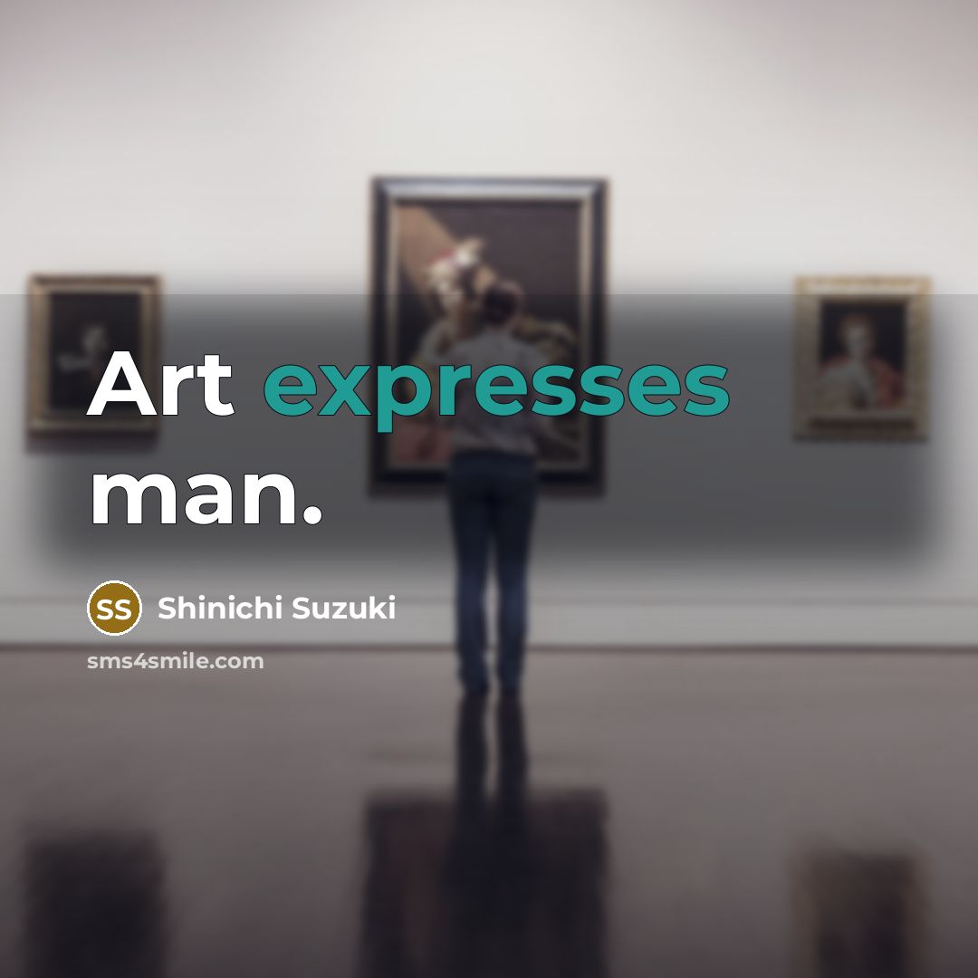 “Art expresses man.” quote by Shinichi Suzuki