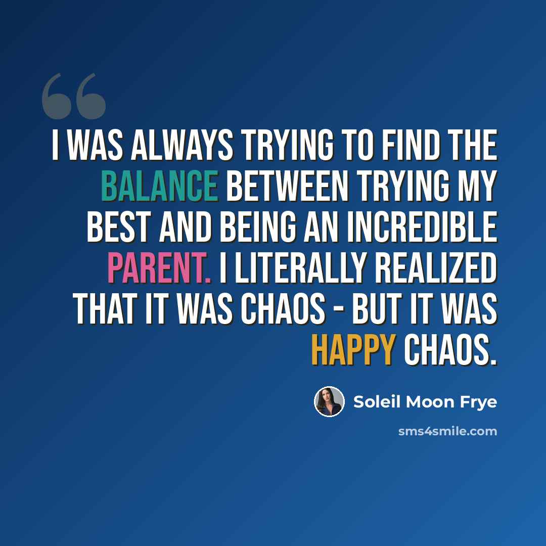 “I was always trying to find the balance between trying my best and being an incredible parent. I literally realized that it was chaos - but it was happy chaos.” quote by Soleil Moon Frye