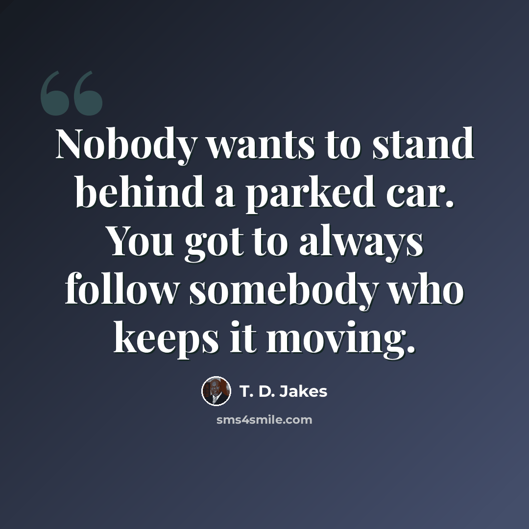 “Nobody wants to stand behind a parked car. You got to always follow somebody who keeps it moving.” quote by T. D. Jakes