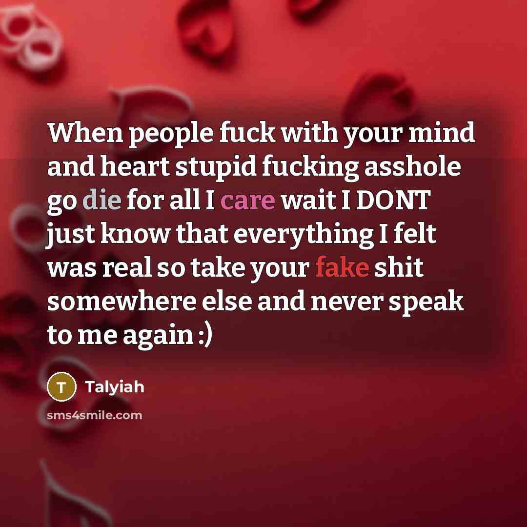 “When people fuck with your mind and heart stupid fucking asshole go die for all I care wait I DONT just know that everything I felt was real so take your fake shit somewhere else and never speak to me again :)” quote by Talyiah