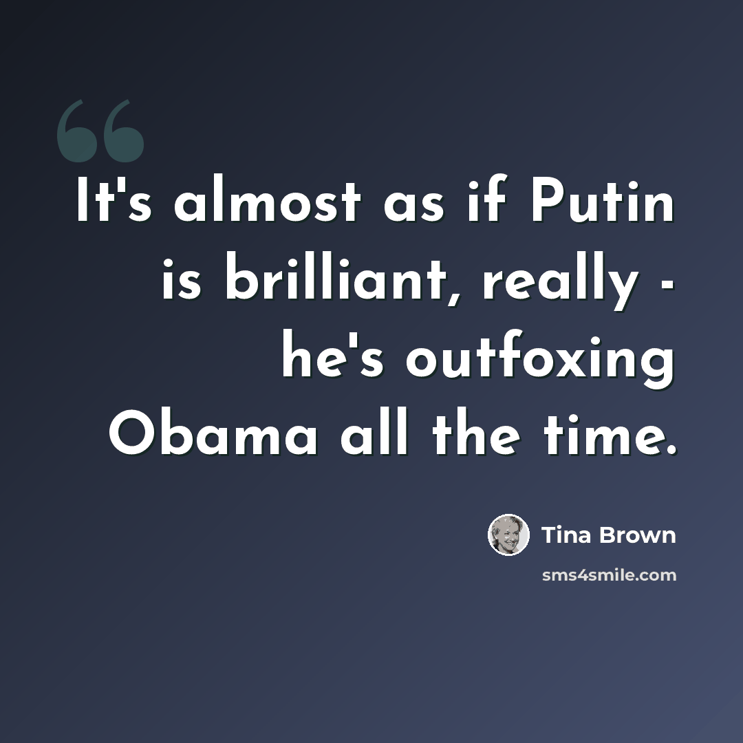 “It's almost as if Putin is brilliant, really - he's outfoxing Obama all the time.” quote by Tina Brown
