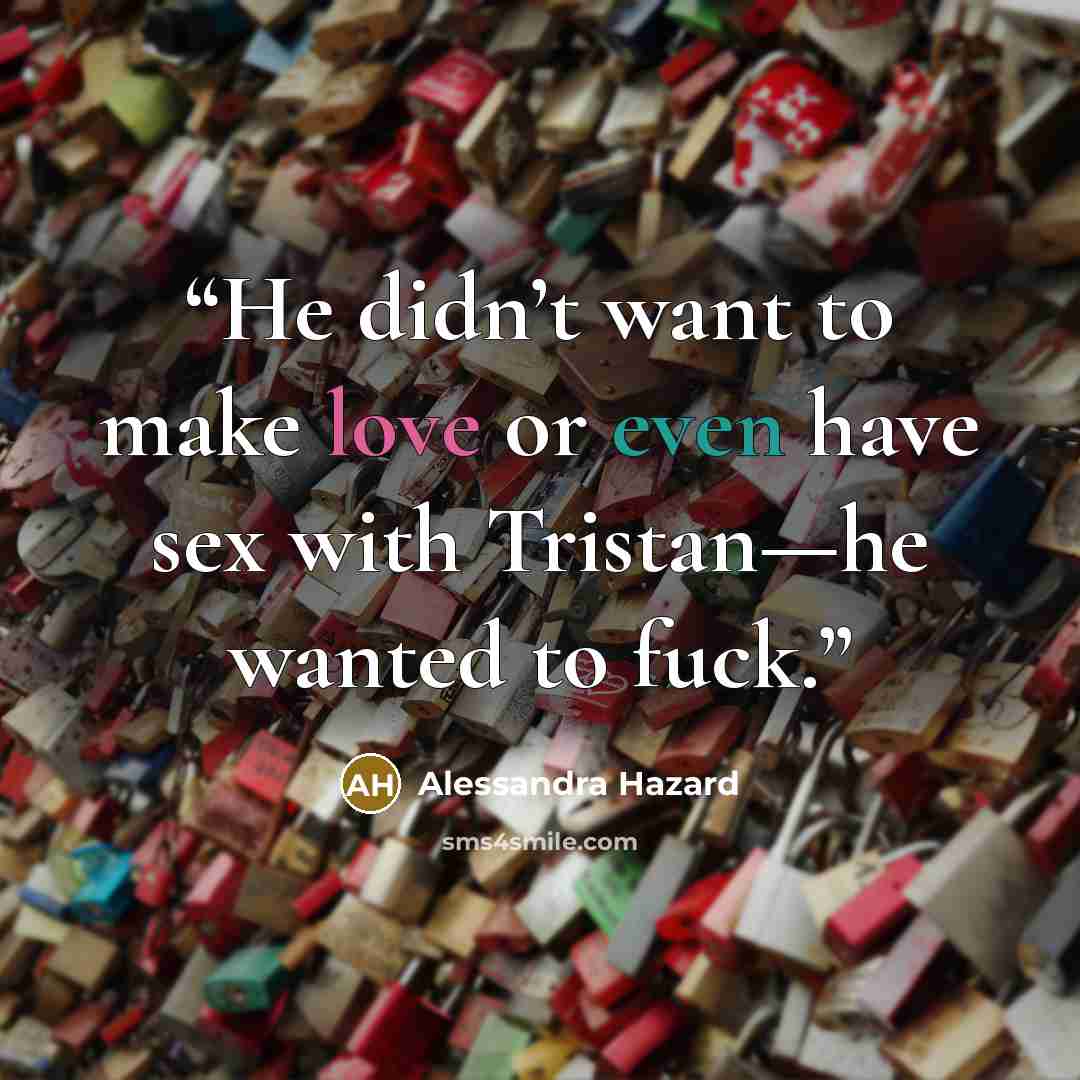 “He didn’t want to make love or even have sex with Tristan—he wanted to fuck.” quote by Alessandra Hazard