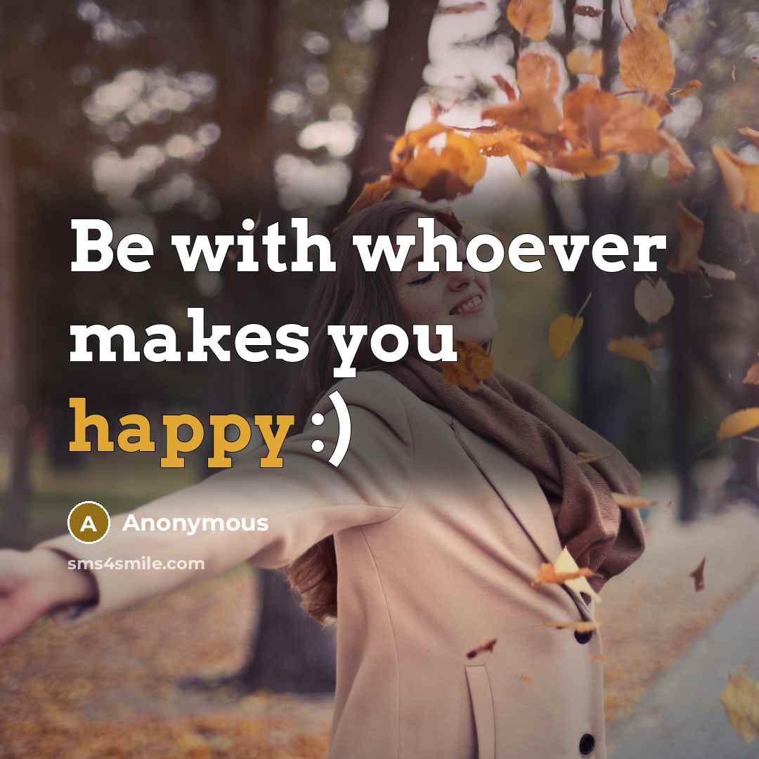 “Be with whoever makes you happy :)” quote by Anonymous