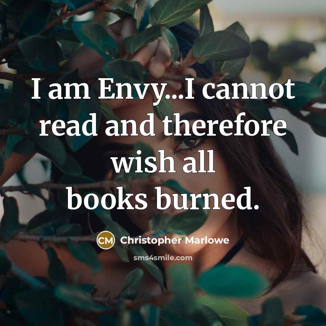 “I am Envy...I cannot read and therefore wish all books burned.” quote by Christopher Marlowe