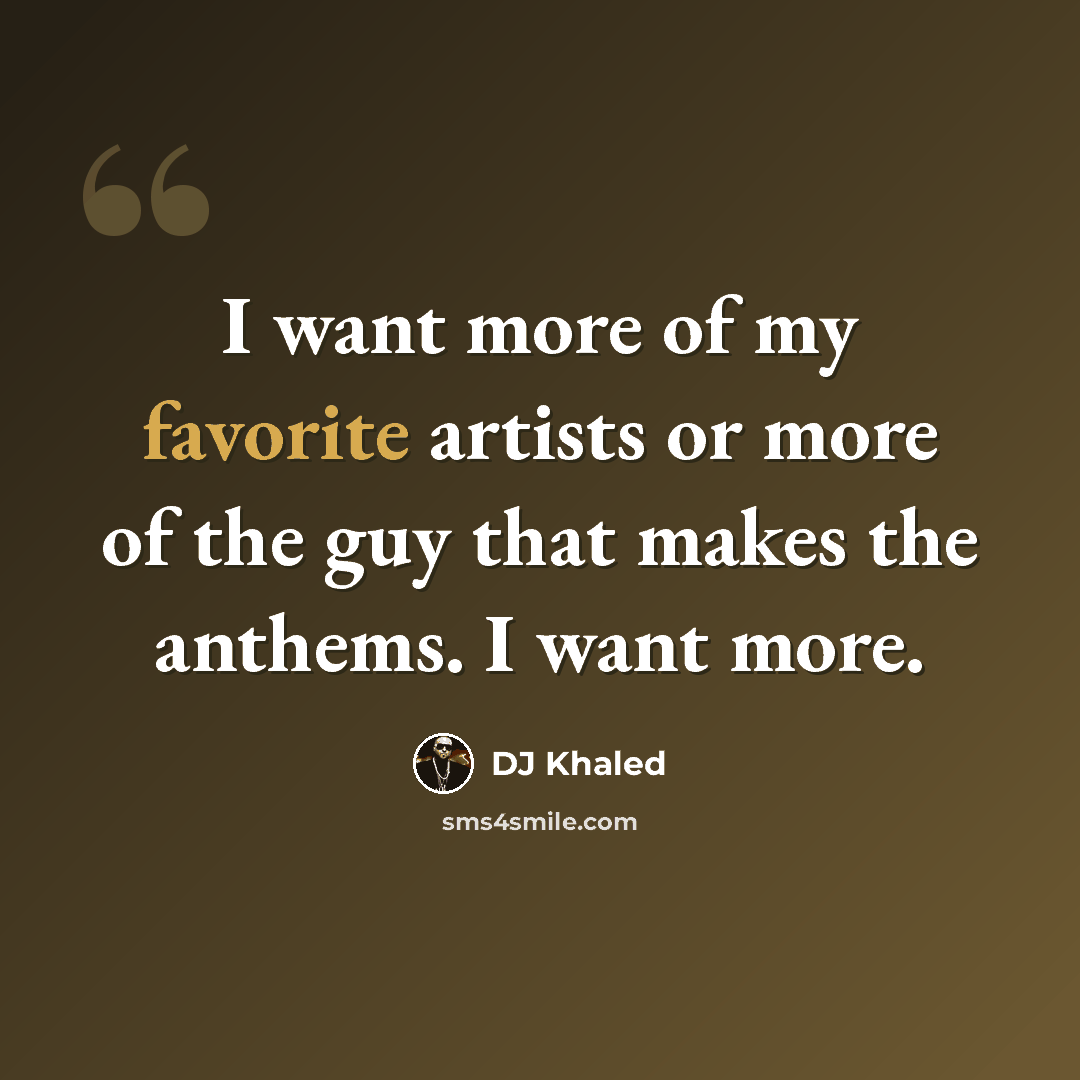 “I want more of my favorite artists or more of the guy that makes the anthems. I want more.” quote by DJ Khaled