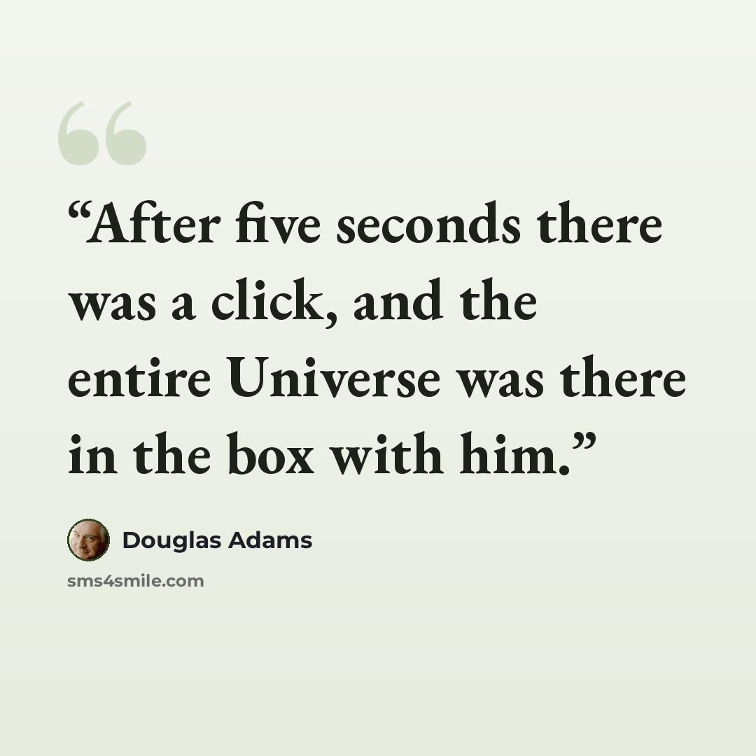 “After five seconds there was a click, and the entire Universe was there in the box with him.” quote by Douglas Adams