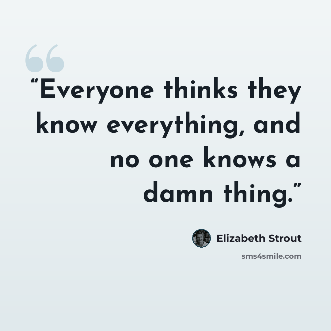 “Everyone thinks they know everything, and no one knows a damn thing.” quote by Elizabeth Strout
