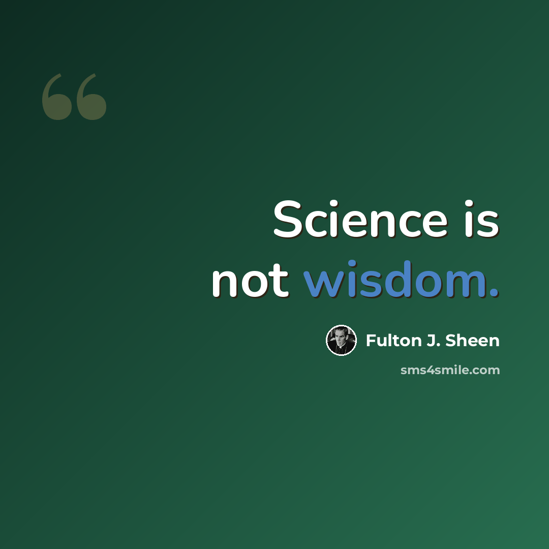 “Science is not wisdom.” quote by Fulton J. Sheen