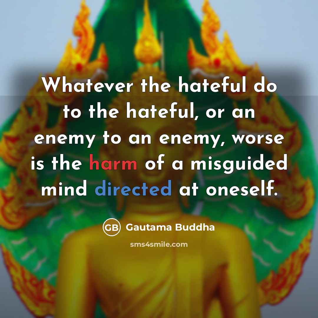 “Whatever the hateful do to the hateful, or an enemy to an enemy, worse is the harm of a misguided mind directed at oneself.” quote by Gautama Buddha