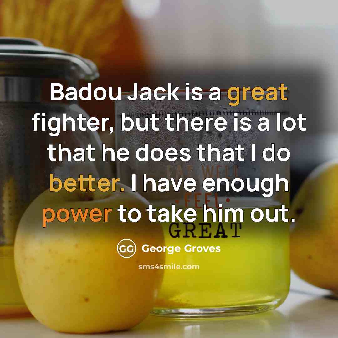 “Badou Jack is a great fighter, but there is a lot that he does that I do better. I have enough power to take him out.” quote by George Groves