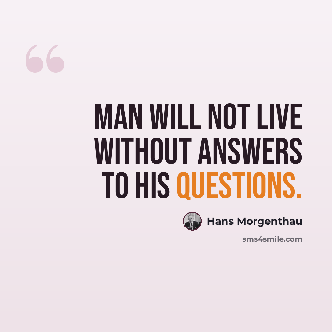“Man will not live without answers to his questions.” quote by Hans Morgenthau