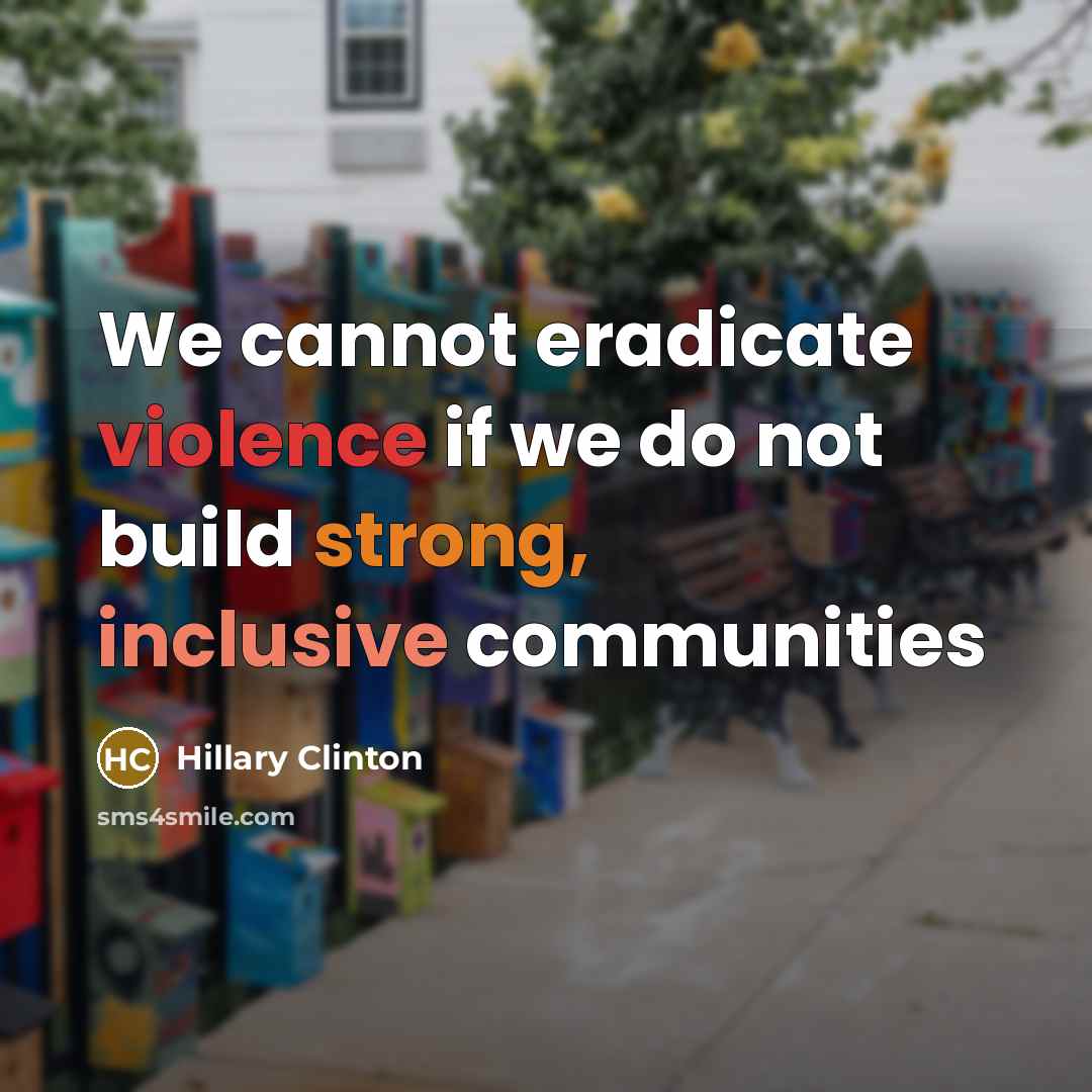 “We cannot eradicate violence if we do not build strong, inclusive communities” quote by Hillary Clinton