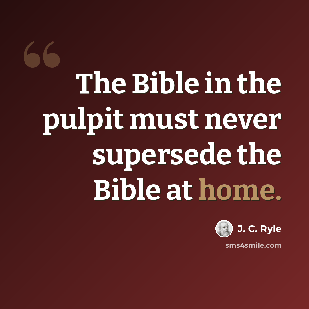 “The Bible in the pulpit must never supersede the Bible at home.” quote by J. C. Ryle