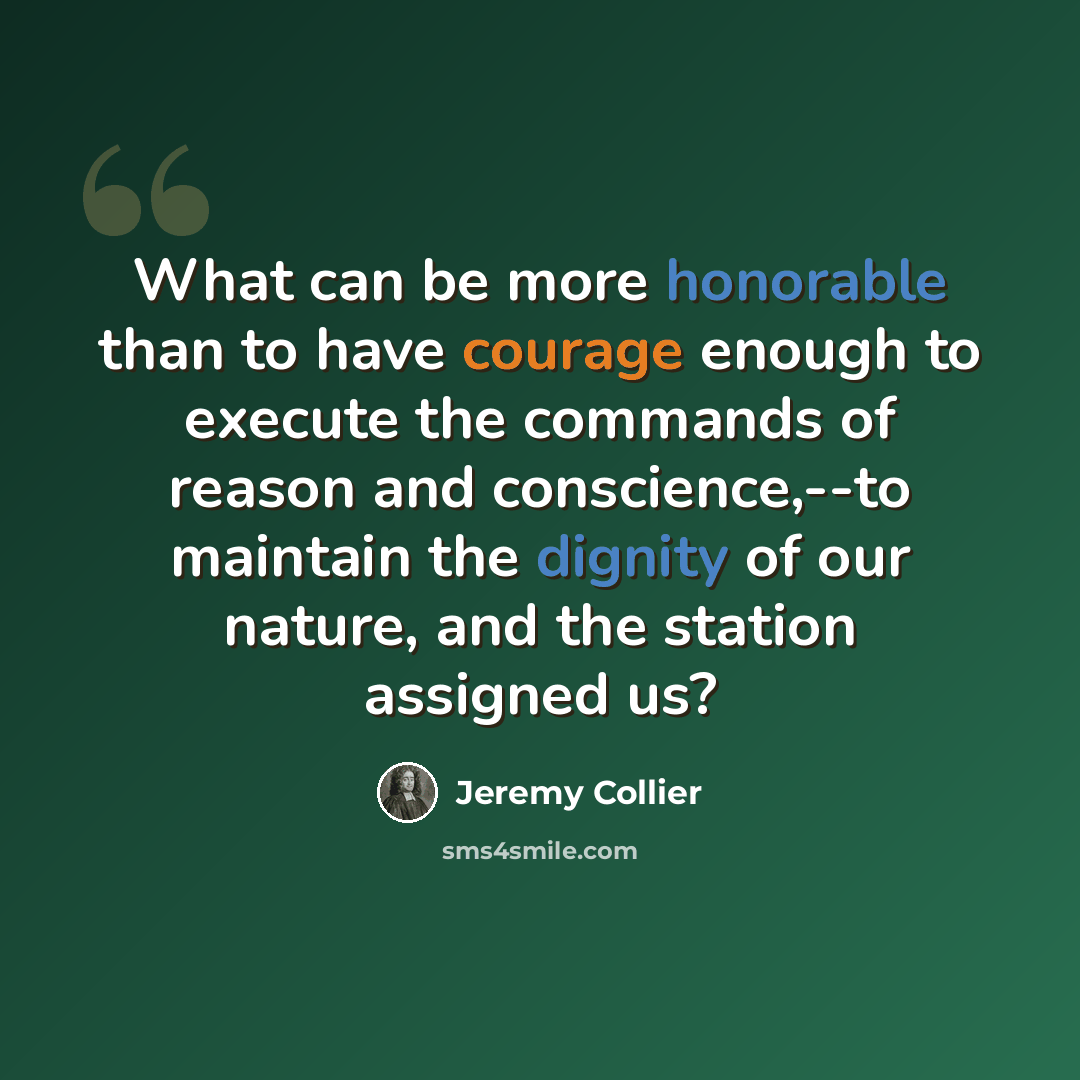 “What can be more honorable than to have courage enough to execute the commands of reason and conscience,--to maintain the dignity of our nature, and the station assigned us?” quote by Jeremy Collier