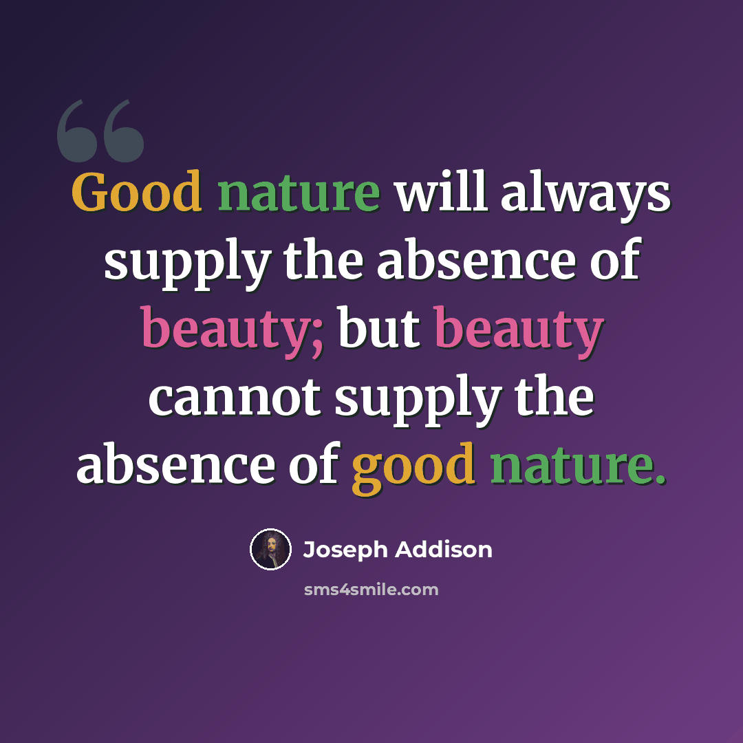 “Good nature will always supply the absence of beauty; but beauty cannot supply the absence of good nature.” quote by Joseph Addison