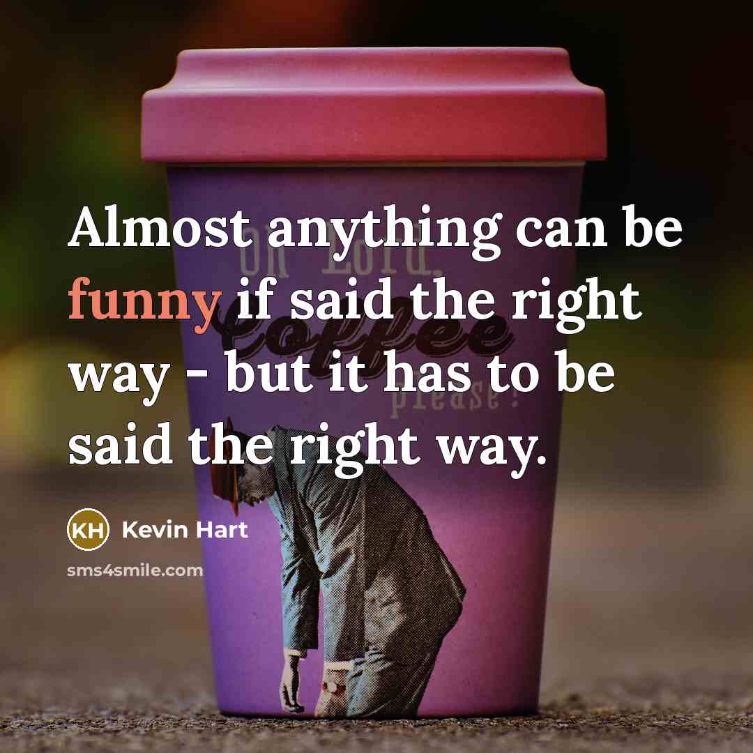 “Almost anything can be funny if said the right way - but it has to be said the right way.” quote by Kevin Hart